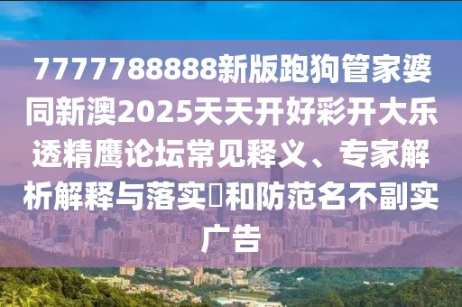 7777788888新版跑狗管家婆同新澳2025天天開好彩開大樂透精鷹論壇常見釋義、專家解析解釋與落實(shí)?和防范名不副實(shí)廣告