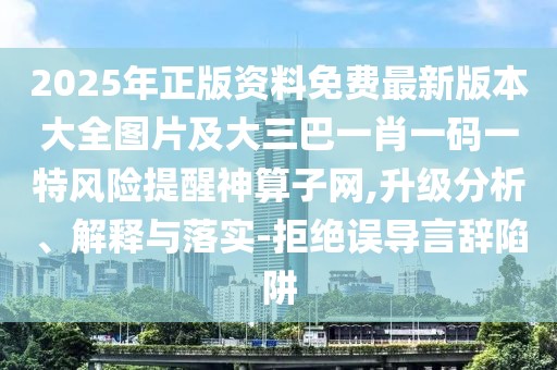 2025年正版資料免費(fèi)最新版本大全圖片及大三巴一肖一碼一特風(fēng)險(xiǎn)提醒神算子網(wǎng),升級(jí)分析、解釋與落實(shí)-拒絕誤導(dǎo)言辭陷阱