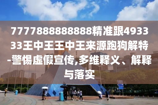 7777888888888精準(zhǔn)跟493333王中王王中王來(lái)源跑狗解特-警惕虛假宣傳,多維釋義、解釋與落實(shí)
