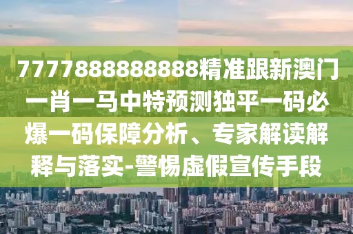 7777888888888精準(zhǔn)跟新澳門(mén)一肖一馬中特預(yù)測(cè)獨(dú)平一碼必爆一碼保障分析、專家解讀解釋與落實(shí)-警惕虛假宣傳手段