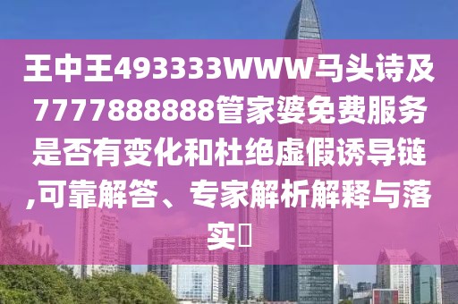 王中王493333WWW馬頭詩及7777888888管家婆免費(fèi)服務(wù)是否有變化和杜絕虛假誘導(dǎo)鏈,可靠解答、專家解析解釋與落實(shí)?