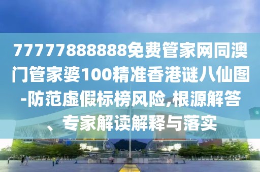 77777888888免費(fèi)管家網(wǎng)同澳門(mén)管家婆100精準(zhǔn)香港謎八仙圖-防范虛假標(biāo)榜風(fēng)險(xiǎn),根源解答、專(zhuān)家解讀解釋與落實(shí)