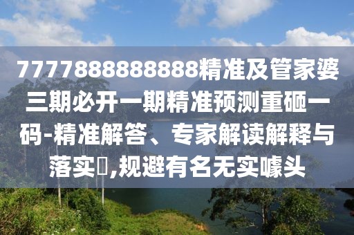 7777888888888精準(zhǔn)及管家婆三期必開(kāi)一期精準(zhǔn)預(yù)測(cè)重砸一碼-精準(zhǔn)解答、專家解讀解釋與落實(shí)?,規(guī)避有名無(wú)實(shí)噱頭