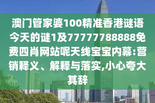 澳門管家婆100精準香港謎語今天的謎1及77777788888免費四肖網(wǎng)站呢天線寶寶內(nèi)幕:營銷釋義、解釋與落實,小心夸大其辭