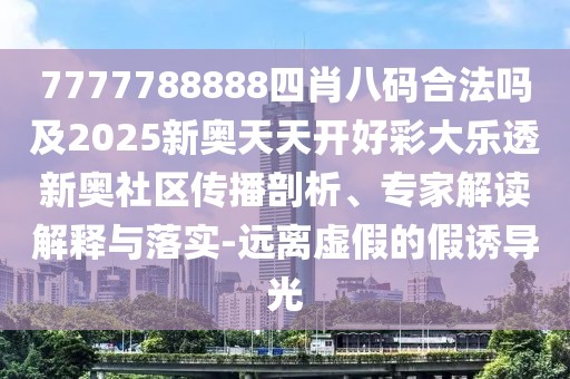 7777788888四肖八碼合法嗎及2025新奧天天開(kāi)好彩大樂(lè)透新奧社區(qū)傳播剖析、專家解讀解釋與落實(shí)-遠(yuǎn)離虛假的假誘導(dǎo)光