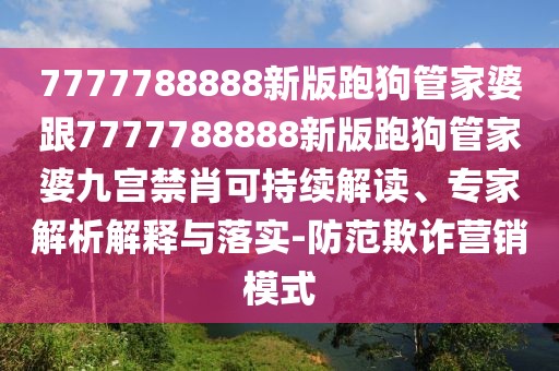 7777788888新版跑狗管家婆跟7777788888新版跑狗管家婆九宮禁肖可持續(xù)解讀、專家解析解釋與落實-防范欺詐營銷模式