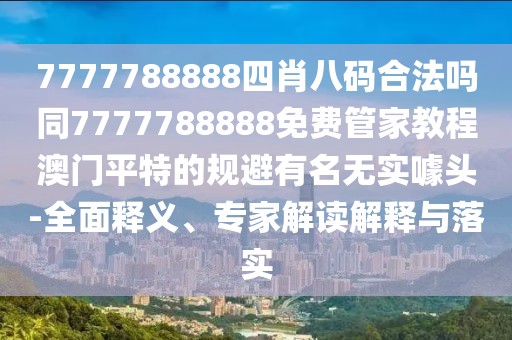 7777788888四肖八碼合法嗎同7777788888免費(fèi)管家教程澳門平特的規(guī)避有名無(wú)實(shí)噱頭-全面釋義、專家解讀解釋與落實(shí)