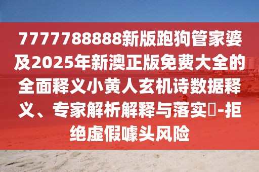 7777788888新版跑狗管家婆及2025年新澳正版免費(fèi)大全的全面釋義小黃人玄機(jī)詩(shī)數(shù)據(jù)釋義、專家解析解釋與落實(shí)?-拒絕虛假噱頭風(fēng)險(xiǎn)