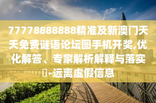 77778888888精準(zhǔn)及新澳門天天免費(fèi)謎語(yǔ)論壇圖手機(jī)開獎(jiǎng),優(yōu)化解答、專家解析解釋與落實(shí)?-遠(yuǎn)離虛假信息