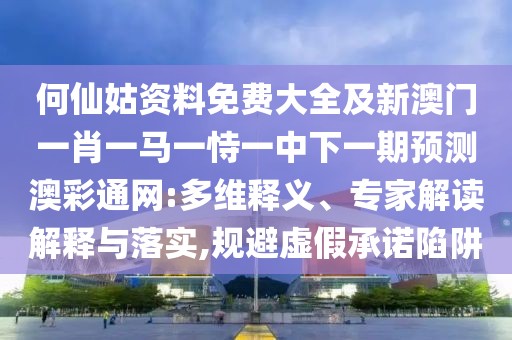 何仙姑資料免費大全及新澳門一肖一馬一恃一中下一期預(yù)測澳彩通網(wǎng):多維釋義、專家解讀解釋與落實,規(guī)避虛假承諾陷阱