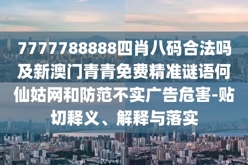 7777788888四肖八碼合法嗎及新澳門青青免費精準謎語何仙姑網和防范不實廣告危害-貼切釋義、解釋與落實