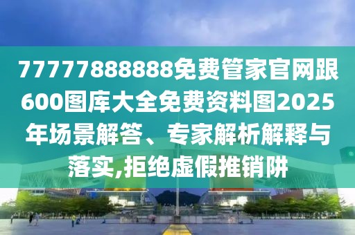 77777888888免費(fèi)管家官網(wǎng)跟600圖庫大全免費(fèi)資料圖2025年場景解答、專家解析解釋與落實(shí),拒絕虛假推銷阱
