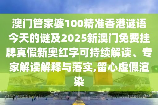 澳門管家婆100精準香港謎語今天的謎及2025新澳門免費掛牌真假新奧紅字可持續(xù)解讀、專家解讀解釋與落實,留心虛假渲染