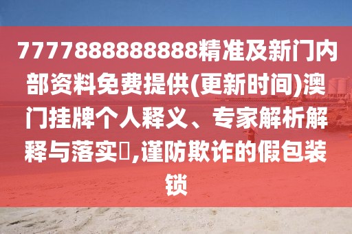 7777888888888精準(zhǔn)及新門(mén)內(nèi)部資料免費(fèi)提供(更新時(shí)間)澳門(mén)掛牌個(gè)人釋義、專(zhuān)家解析解釋與落實(shí)?,謹(jǐn)防欺詐的假包裝鎖