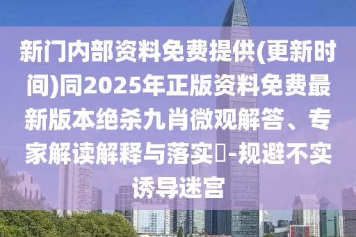 新門內(nèi)部資料免費(fèi)提供(更新時(shí)間)同2025年正版資料免費(fèi)最新版本絕殺九肖微觀解答、專家解讀解釋與落實(shí)?-規(guī)避不實(shí)誘導(dǎo)迷宮