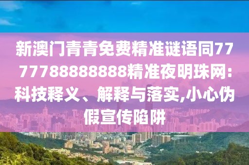 新澳門(mén)青青免費(fèi)精準(zhǔn)謎語(yǔ)同7777788888888精準(zhǔn)夜明珠網(wǎng):科技釋義、解釋與落實(shí),小心偽假宣傳陷阱