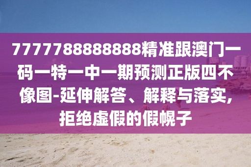 7777788888888精準(zhǔn)跟澳門一碼一特一中一期預(yù)測(cè)正版四不像圖-延伸解答、解釋與落實(shí),拒絕虛假的假幌子