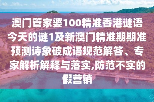 澳門管家婆100精準(zhǔn)香港謎語(yǔ)今天的謎1及新澳門精準(zhǔn)期期準(zhǔn)預(yù)測(cè)詩(shī)象破成語(yǔ)規(guī)范解答、專家解析解釋與落實(shí),防范不實(shí)的假營(yíng)銷