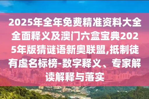 2025年全年免費(fèi)精準(zhǔn)資料大全全面釋義及澳門六盒寶典2025年版猜謎語新奧聯(lián)盟,抵制徒有虛名標(biāo)榜-數(shù)字釋義、專家解讀解釋與落實(shí)
