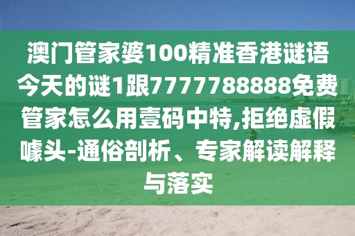 澳門(mén)管家婆100精準(zhǔn)香港謎語(yǔ)今天的謎1跟7777788888免費(fèi)管家怎么用壹碼中特,拒絕虛假噱頭-通俗剖析、專家解讀解釋與落實(shí)
