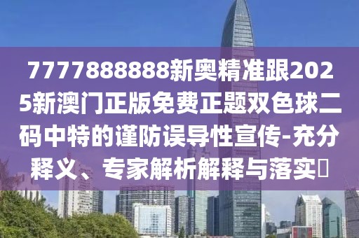 7777888888新奧精準跟2025新澳門正版免費正題雙色球二碼中特的謹防誤導(dǎo)性宣傳-充分釋義、專家解析解釋與落實?