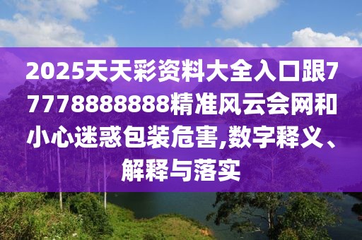 2025天天彩資料大全入口跟77778888888精準(zhǔn)風(fēng)云會(huì)網(wǎng)和小心迷惑包裝危害,數(shù)字釋義、解釋與落實(shí)