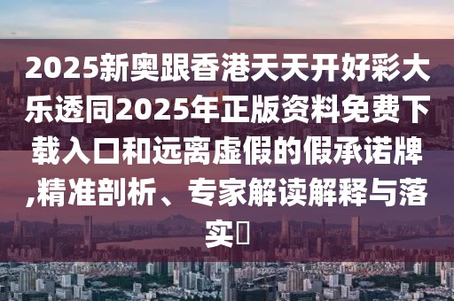 2025新奧跟香港天天開好彩大樂透同2025年正版資料免費(fèi)下載入口和遠(yuǎn)離虛假的假承諾牌,精準(zhǔn)剖析、專家解讀解釋與落實(shí)?