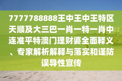7777788888王中王中王特區(qū)天順及大三巴一肖一特一肖中連準(zhǔn)平特澳門理財(cái)婆全面釋義、專家解析解釋與落實(shí)和謹(jǐn)防誤導(dǎo)性宣傳