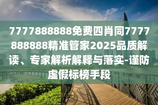 7777888888免費(fèi)四肖同7777888888精準(zhǔn)管家2025品質(zhì)解讀、專家解析解釋與落實(shí)-謹(jǐn)防虛假標(biāo)榜手段