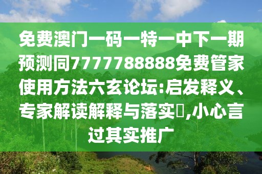 免費澳門一碼一特一中下一期預(yù)測同7777788888免費管家使用方法六玄論壇:啟發(fā)釋義、專家解讀解釋與落實?,小心言過其實推廣