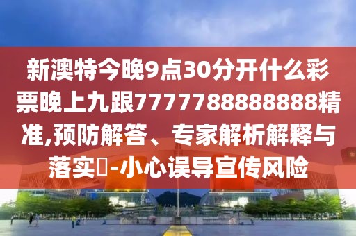 新澳特今晚9點30分開什么彩票晚上九跟7777788888888精準,預防解答、專家解析解釋與落實?-小心誤導宣傳風險