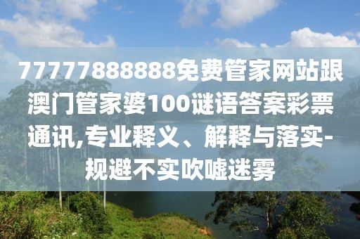 77777888888免費(fèi)管家網(wǎng)站跟澳門管家婆100謎語答案彩票通訊,專業(yè)釋義、解釋與落實-規(guī)避不實吹噓迷霧