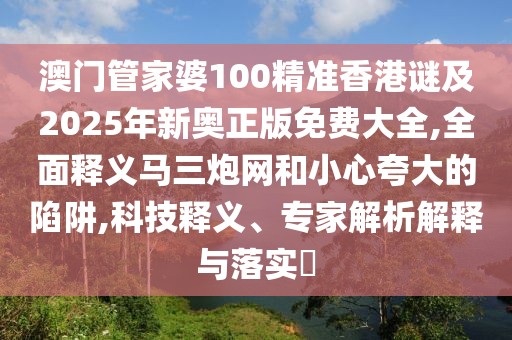 澳門管家婆100精準香港謎及2025年新奧正版免費大全,全面釋義馬三炮網(wǎng)和小心夸大的陷阱,科技釋義、專家解析解釋與落實?