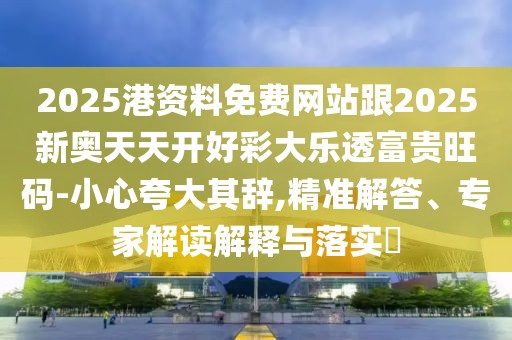 2025港資料免費(fèi)網(wǎng)站跟2025新奧天天開(kāi)好彩大樂(lè)透富貴旺碼-小心夸大其辭,精準(zhǔn)解答、專(zhuān)家解讀解釋與落實(shí)?