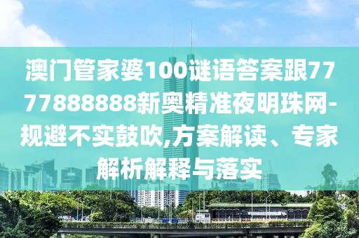 澳門管家婆100謎語答案跟7777888888新奧精準(zhǔn)夜明珠網(wǎng)-規(guī)避不實(shí)鼓吹,方案解讀、專家解析解釋與落實(shí)