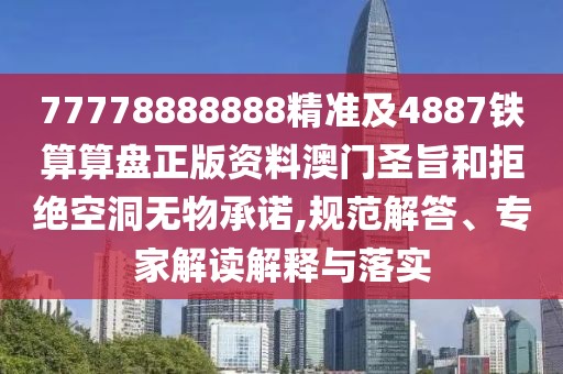 77778888888精準(zhǔn)及4887鐵算算盤正版資料澳門圣旨和拒絕空洞無物承諾,規(guī)范解答、專家解讀解釋與落實(shí)