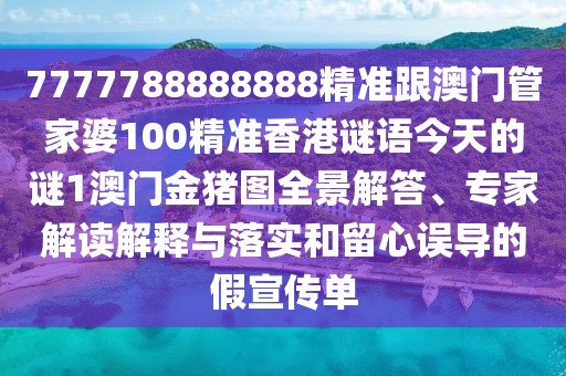 7777788888888精準(zhǔn)跟澳門管家婆100精準(zhǔn)香港謎語今天的謎1澳門金豬圖全景解答、專家解讀解釋與落實(shí)和留心誤導(dǎo)的假宣傳單