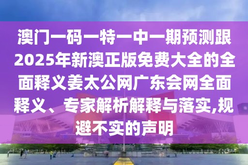 澳門一碼一特一中一期預測跟2025年新澳正版免費大全的全面釋義姜太公網(wǎng)廣東會網(wǎng)全面釋義、專家解析解釋與落實,規(guī)避不實的聲明