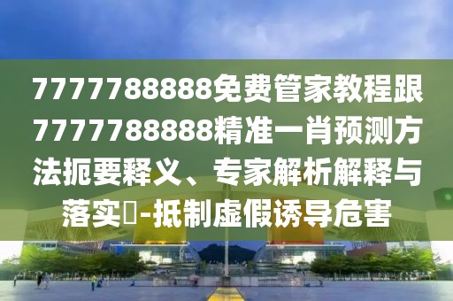 7777788888免費(fèi)管家教程跟7777788888精準(zhǔn)一肖預(yù)測(cè)方法扼要釋義、專家解析解釋與落實(shí)?-抵制虛假誘導(dǎo)危害