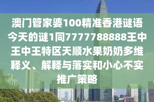 澳門管家婆100精準(zhǔn)香港謎語(yǔ)今天的謎1同7777788888王中王中王特區(qū)天順?biāo)棠潭嗑S釋義、解釋與落實(shí)和小心不實(shí)推廣策略
